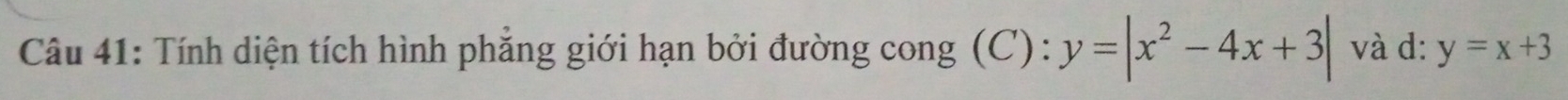 Tính diện tích hình phẳng giới hạn bởi đường cong (C): y=|x^2-4x+3| và d: y=x+3