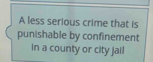 A less serious crime that is 
punishable by confinement 
in a county or city jail