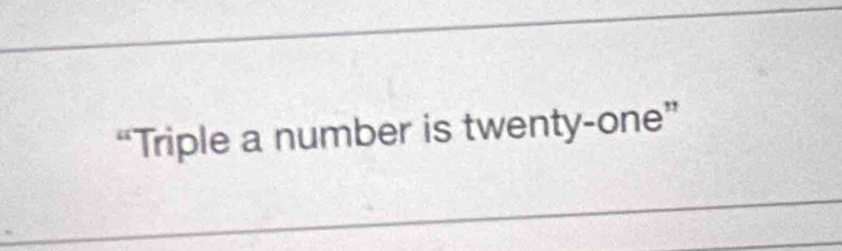 “Triple a number is twenty-one”