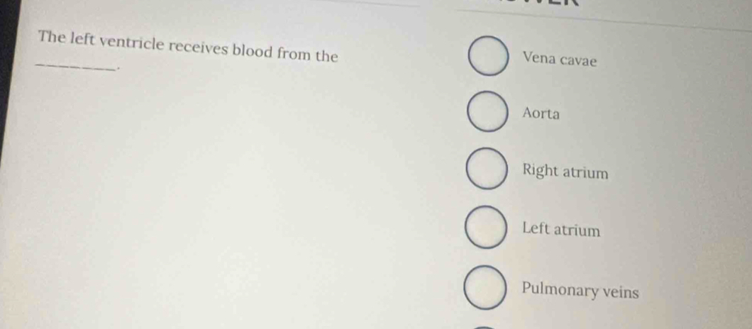 The left ventricle receives blood from the
Vena cavae
Aorta
Right atrium
Left atrium
Pulmonary veins
