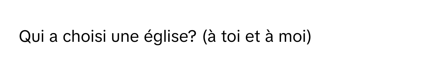 Qui a choisi une église? (à toi et à moi)