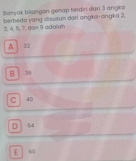 Banyak bilangan genap terdiri dari 3 angka
berbeda yang disusun dari angka-angka 2,
3, 4, 5, 7, dan 9 adalah
A / 32
B 36
Cl 40
D 54
E 60