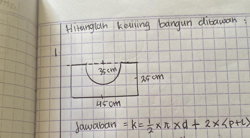 Hitangian kelling bangun dibawan: 
1
35cm
25 cm
us cm
dawaban =k= 1/2 * π * d+2* (p+l)