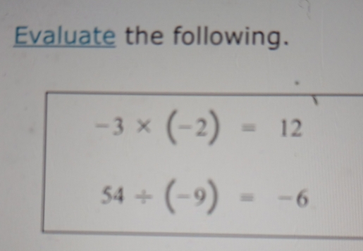 Evaluate the following.
-3* (-2)=12
54/ (-9)=-6