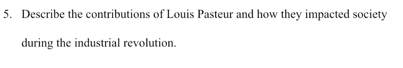 Describe the contributions of Louis Pasteur and how they impacted society 
during the industrial revolution.