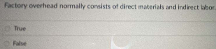 Factory overhead normally consists of direct materials and indirect labor.
True
False