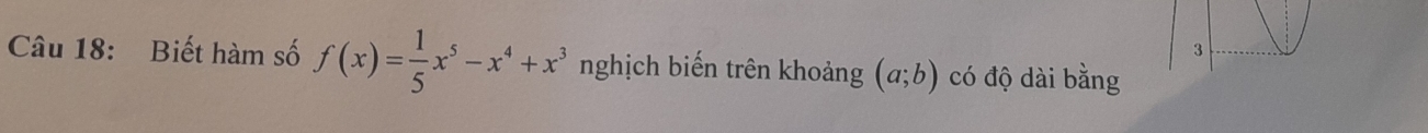 Biết hàm số f(x)= 1/5 x^5-x^4+x^3 nghịch biến trên khoảng (a;b) có độ dài bằng