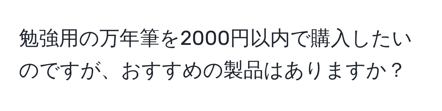 勉強用の万年筆を2000円以内で購入したいのですが、おすすめの製品はありますか？