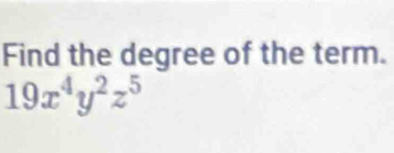 Find the degree of the term.
19x^4y^2z^5