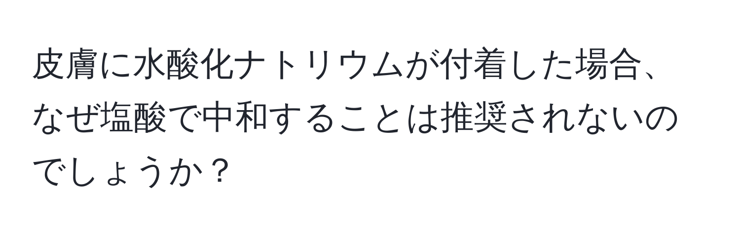 皮膚に水酸化ナトリウムが付着した場合、なぜ塩酸で中和することは推奨されないのでしょうか？