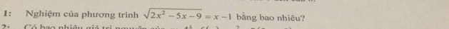 1: Nghiệm của phương trình sqrt(2x^2-5x-9)=x-1 bằng bao nhiêu? 
2. Có bao nhiê