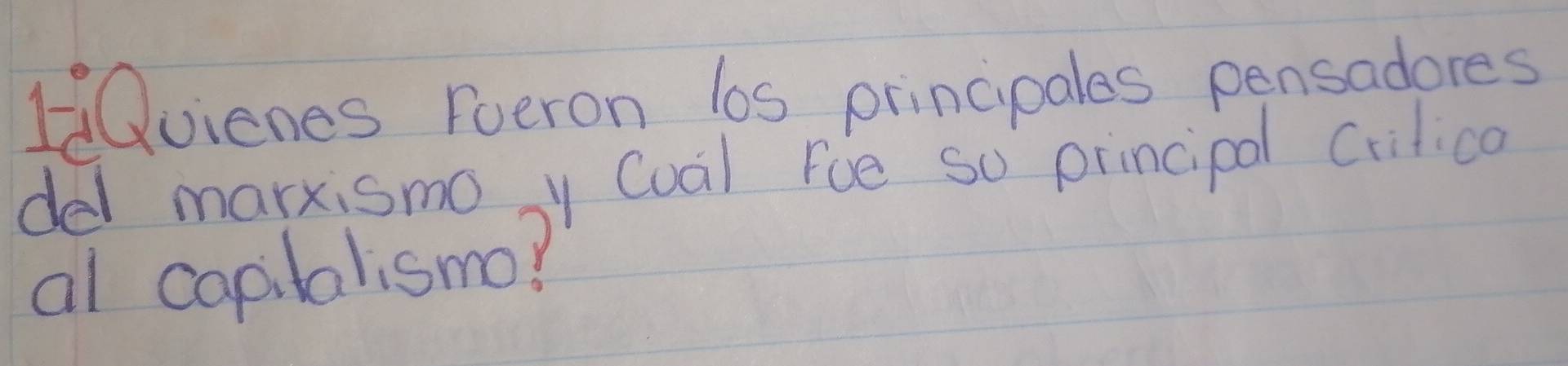 1Qvienes Foeron los principales pensadores 
del marxismo y (ual Foe so principal Crilica 
al capilalismo?