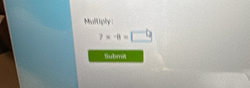 Multiply:
7* -8=□
Submit