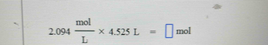 2.094 mol/L * 4.525L=□ mol