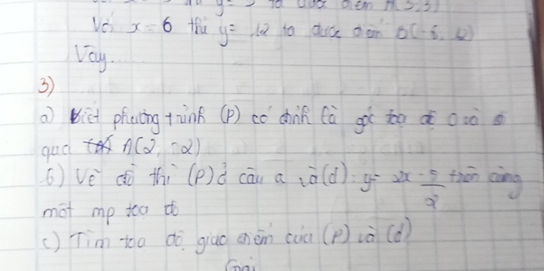 y=1 10 20 Dt m(3,3)
Ve x=6 tha y= lo to duic den B(-6,42)
Vay. 
3) 
a) biet phacing taink (p) có chi fà gà to a aiò 
qud A(2,-2)
() Ve dò thi cāu a overline a(d) g 2x- 5/2  thin cing 
mot mp toa tto 
() Tim toa dò giao chèn cuà (p) ià (d) 
Go