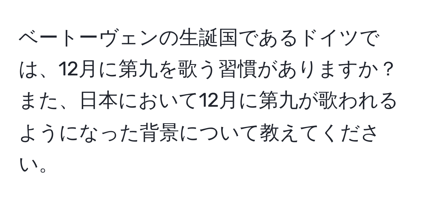 ベートーヴェンの生誕国であるドイツでは、12月に第九を歌う習慣がありますか？また、日本において12月に第九が歌われるようになった背景について教えてください。