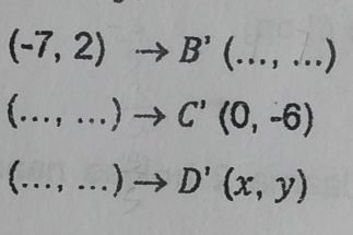 (-7,2)to B'(...,...)
(...,...)to C'(0,-6)
_ (...,...)to D'(x,y)