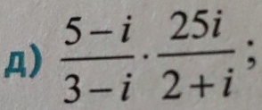  (5-i)/3-i ·  25i/2+i 