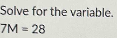 Solve for the variable.
7M=28