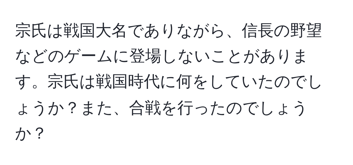 宗氏は戦国大名でありながら、信長の野望などのゲームに登場しないことがあります。宗氏は戦国時代に何をしていたのでしょうか？また、合戦を行ったのでしょうか？