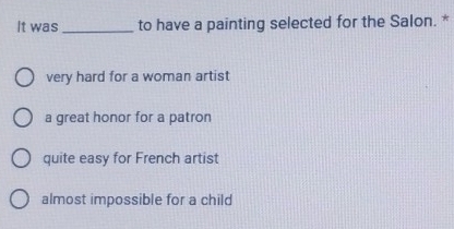 It was _to have a painting selected for the Salon. *
very hard for a woman artist
a great honor for a patron
quite easy for French artist
almost impossible for a child