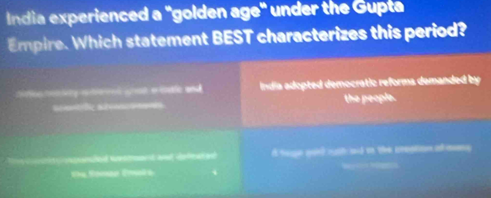 India experienced a "golden age" under the Gupta
Epire. Which statement BEST characterizes this period?
cifion tentry etees goat einale and India adopted democratic reforms demanded by
amc a the people.
e hed Stmmed a defean ad d toge gort outh and i the preption al meg 
R