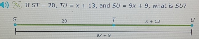 If ST=20,TU=x+13 , and SU=9x+9 , what is SU?