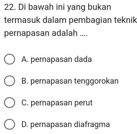 Di bawah ini yang bukan
termasuk dalam pembagian teknik
pernapasan adalah ....
A. pernapasan dada
B. pernapasan tenggorokan
C. pernapasan perut
D. pernapasan diafragma