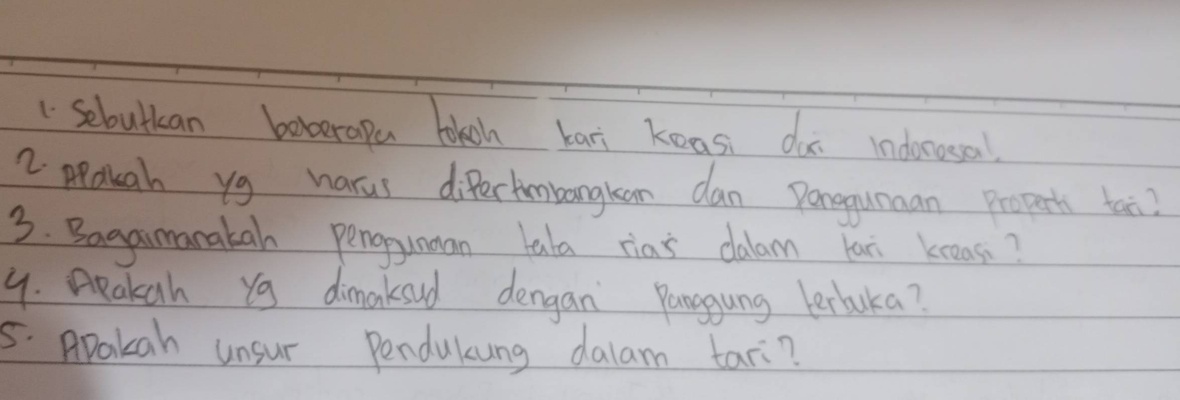 sebuttan boberapa tokoh bari keas da indorosa 
2 ppakah yg harus diferknbangkan dan Panggumman Propert tai? 
3. Bagaimanatah pengunman tala rias dalam Kan kneas? 
4. ARakah Yg dimakoud dengan Panggung lerluka? 
5. Apakah unsur Pendukung dalam tari?