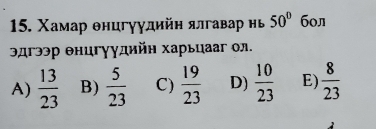 Χамар θнцгγудийη ялгавар нь 50° бол
эдгээр енцгγудийн харьцааг ол.
A)  13/23  B)  5/23  C)  19/23  D)  10/23  E)  8/23 