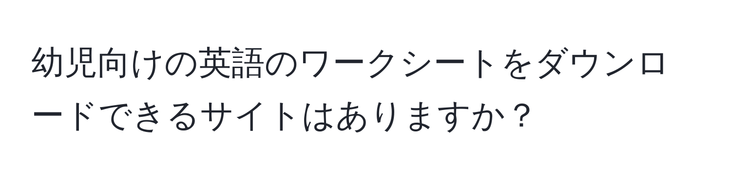 幼児向けの英語のワークシートをダウンロードできるサイトはありますか？