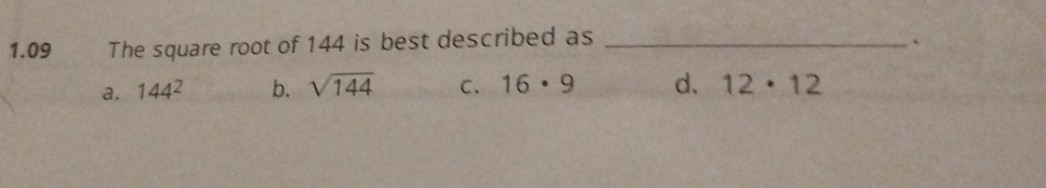 1.09 The square root of 144 is best described as _`
a. 144^2 b. sqrt(144) C. 16· 9 d. 12· 12