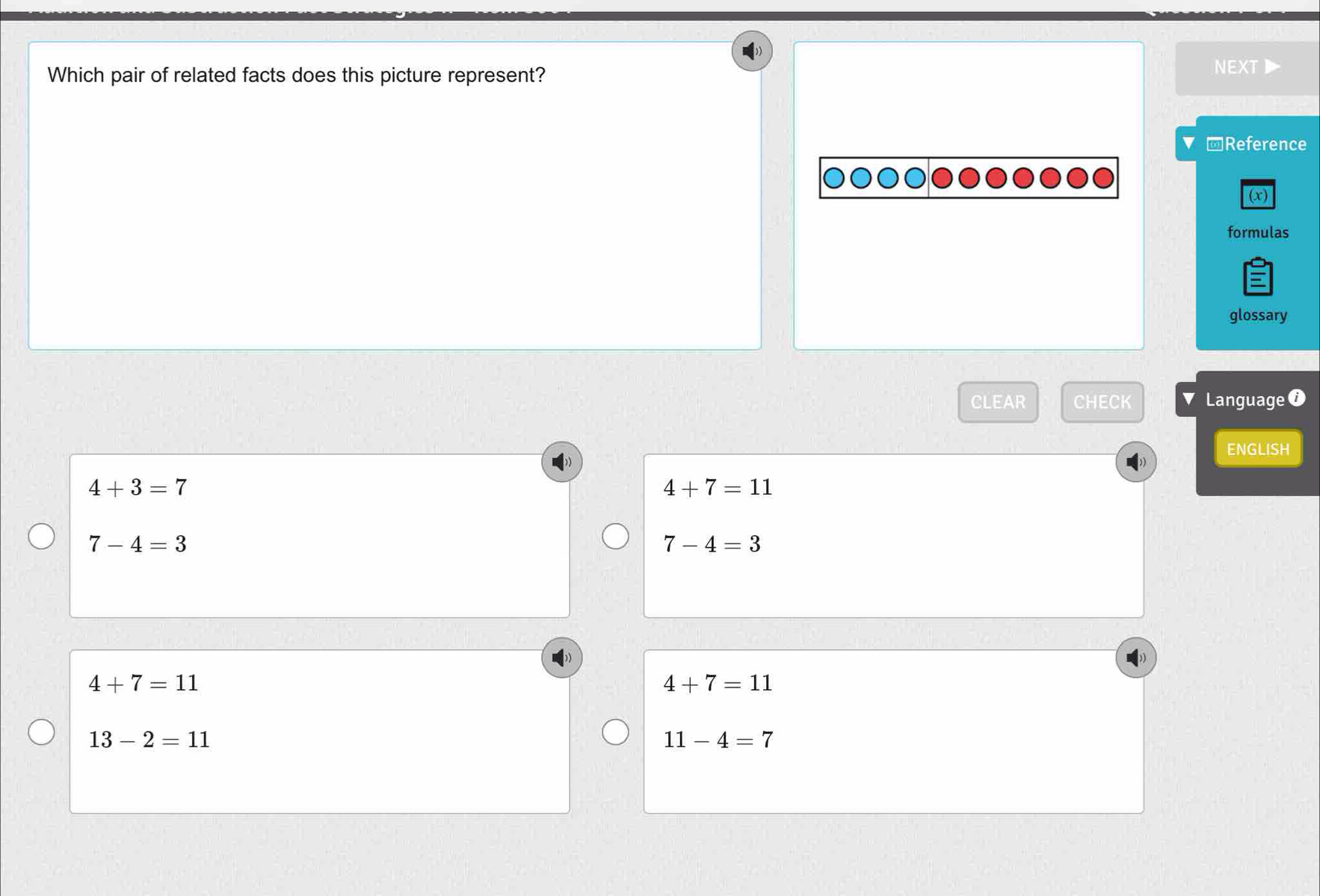 Which pair of related facts does this picture represent?
NEXT
□Reference
(x)
formulas
glossary
CLEAR CHECK Language i
ENGLISH
4+3=7
4+7=11
7-4=3
7-4=3
4+7=11
4+7=11
13-2=11
11-4=7