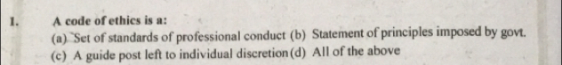 A code of ethics is a:
(a) Set of standards of professional conduct (b) Statement of principles imposed by govt.
(c) A guide post left to individual discretion(d) All of the above