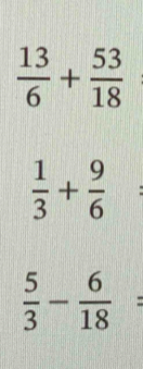  13/6 + 53/18 
 1/3 + 9/6  :
 5/3 - 6/18 =