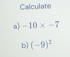 Calculate 
a) -10* -7
b) (-9)^2