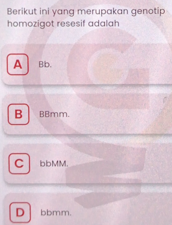 Berikut ini yang merupakan genotip
homozigot resesif adalah
A Bb.
B BBmm.
C bbMM.
D、 bbmm.