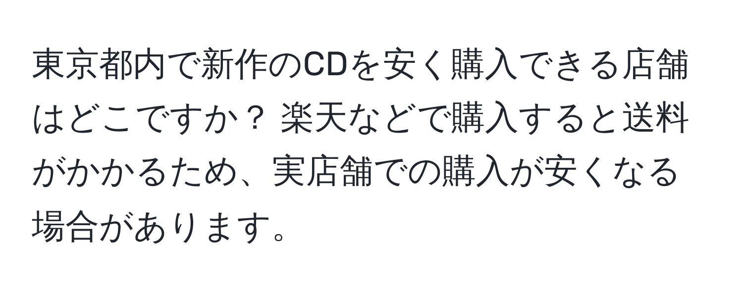 東京都内で新作のCDを安く購入できる店舗はどこですか？ 楽天などで購入すると送料がかかるため、実店舗での購入が安くなる場合があります。