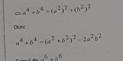 a^4+b^4=(a^2)^2+(b^2)^2
Donc
a^4+b^4=(a^2+b^2)^2-2a^2b^2
a^6+b^6