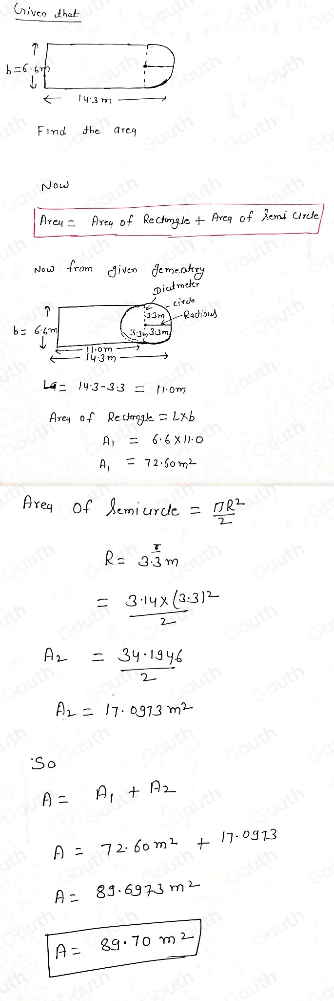 Given that
14:3m
Find the areg 
NOw 
Area = Areg of Reciongle+ Areg of Bemicircle 
Now from given gemeatry 
Area of Reciomgle
A_1=72.60m^2
Area of Bemiurcle = π R^2/2 
R=3.3m
=frac 3.14* (3.3)^22
A_2= (34.1946)/2 
A_2=17.0973m^2
So
A=A_1+A_2
A=72.60m^2+17.0973
A=89.6973m^2
A=89.70m^2