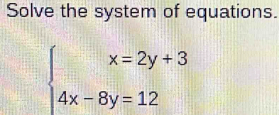 Solve the system of equations.
beginarrayl x=2y+3 4x-8y=12endarray.