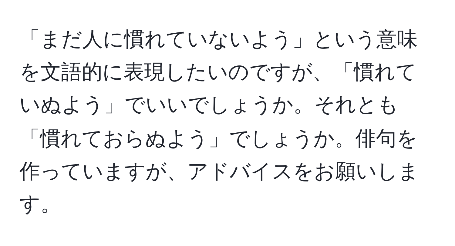 「まだ人に慣れていないよう」という意味を文語的に表現したいのですが、「慣れていぬよう」でいいでしょうか。それとも「慣れておらぬよう」でしょうか。俳句を作っていますが、アドバイスをお願いします。