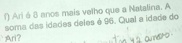 Ari é 8 anos mais velho que a Natalina. A 
soma das idades deles é 96. Qual a idade do 
Ari?