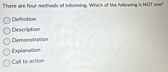 There are four methods of informing. Which of the following is NOT one?
Definition
Description
Demonstration
Explanation
Call to action