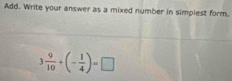 Add. Write your answer as a mixed number in simplest form.
3 9/10 +(- 1/4 )=□