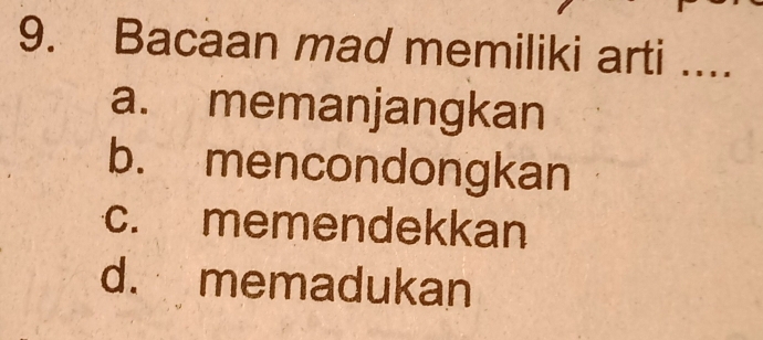 Bacaan mad memiliki arti ....
a. memanjangkan
b. mencondongkan
c. memendekkan
d. memadukan