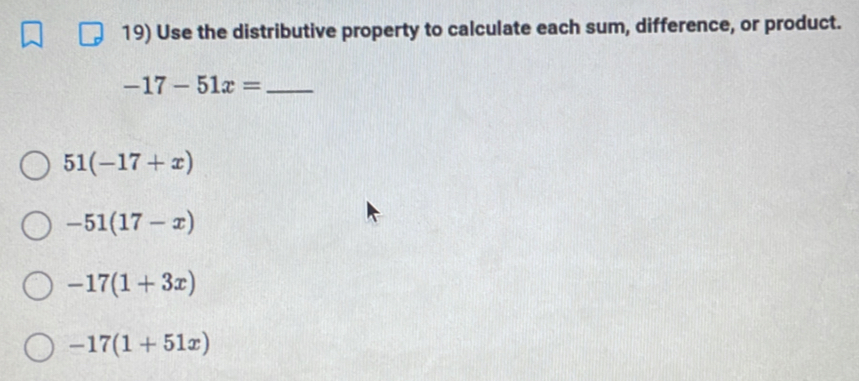 Use the distributive property to calculate each sum, difference, or product.
_ -17-51x=
51(-17+x)
-51(17-x)
-17(1+3x)
-17(1+51x)