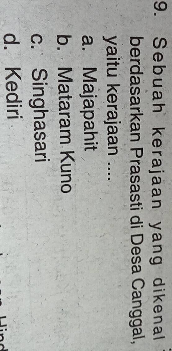 Sebuah kerajaan yang dikenal
berdasarkan Prasasti di Desa Canggal,
yaitu kerajaan ....
a. Majapahit
b. Mataram Kuno
c. Singhasari
d. Kediri