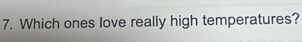 Which ones love really high temperatures?