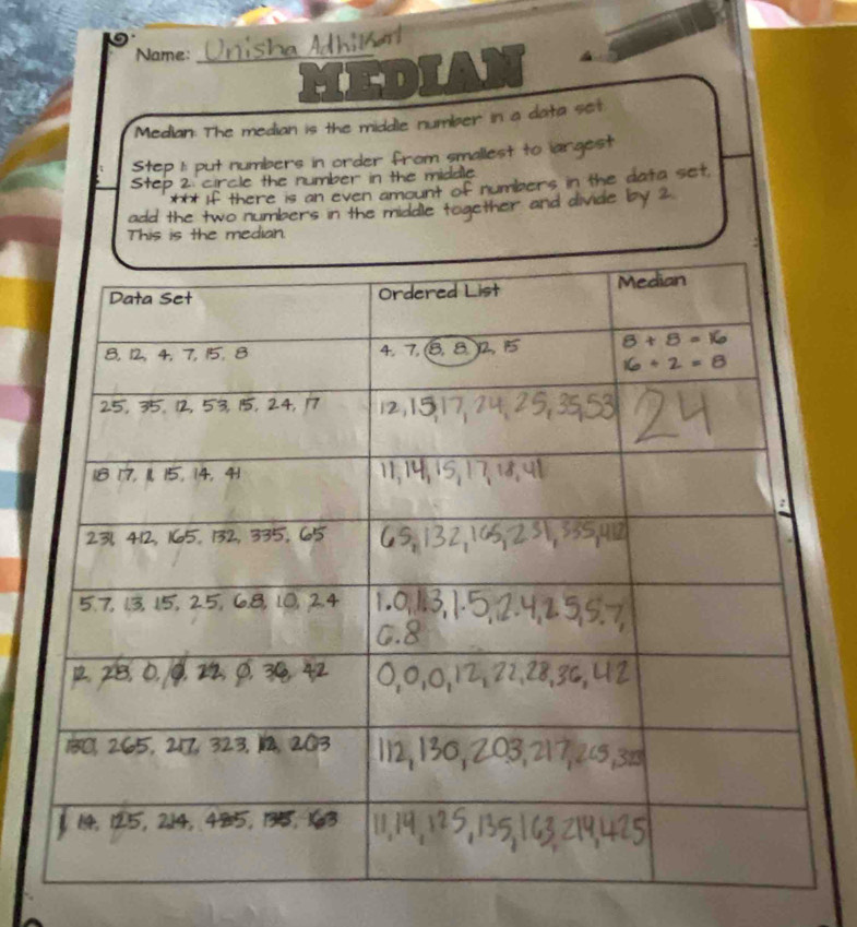 Name:_
I
Median: The median is the middle number in a data set
Step 1: put numbers in order from smallest to iargest
Step 2: circle the number in the midale.
*** If there is an even amount of numbers in the data set.
add the two numbers in the middle together and divide by 2
This is the median.